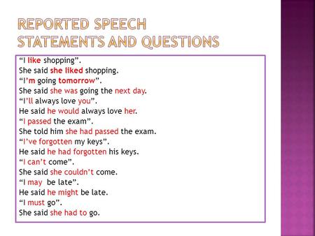 “I like shopping”. She said she liked shopping. “I’m going tomorrow”. She said she was going the next day. “I’ll always love you”. He said he would always.