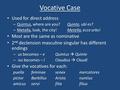 Vocative Case Used for direct address – Quintus, where are you?Quinte, ubi es? – Metella, look, the city!Metella, ecce urbs! Most are the same as nominative.