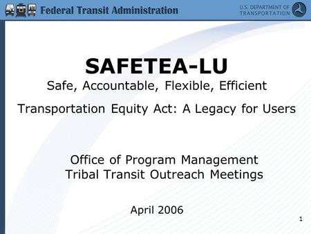 1 SAFETEA-LU Safe, Accountable, Flexible, Efficient Transportation Equity Act: A Legacy for Users Office of Program Management Tribal Transit Outreach.