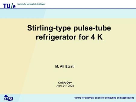 Stirling-type pulse-tube refrigerator for 4 K M. Ali Etaati CASA-Day April 24 th 2008.