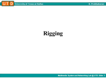 Multimedia System and Networking UTD Slide- 1 University of Texas at Dallas B. Prabhakaran Rigging.