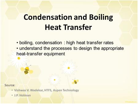 Condensation and Boiling Heat Transfer Source: Vishwas V. Wadekar, HTFS, Aspen Technology J.P. Holman boiling, condensation : high heat transfer rates.