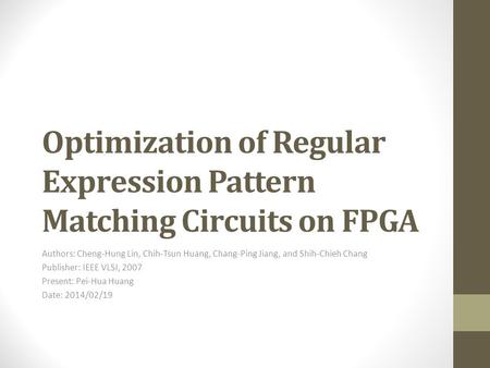 Optimization of Regular Expression Pattern Matching Circuits on FPGA Authors: Cheng-Hung Lin, Chih-Tsun Huang, Chang-Ping Jiang, and Shih-Chieh Chang Publisher: