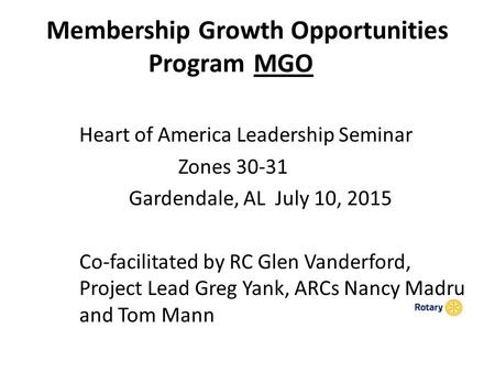 Membership Growth Opportunities Program MGO Heart of America Leadership Seminar Zones 30-31 Gardendale, AL July 10, 2015 Co-facilitated by RC Glen Vanderford,