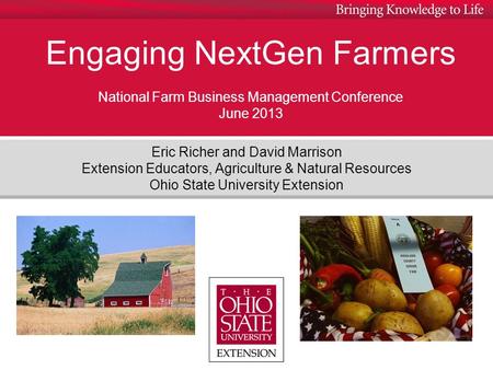 Engaging NextGen Farmers National Farm Business Management Conference June 2013 Eric Richer and David Marrison Extension Educators, Agriculture & Natural.