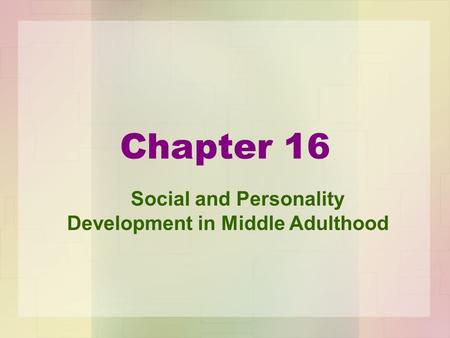 Chapter 16 Social and Personality Development in Middle Adulthood.