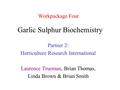 Garlic Sulphur Biochemistry Partner 2: Horticulture Research International Laurence Trueman, Brian Thomas, Linda Brown & Brian Smith Workpackage Four.