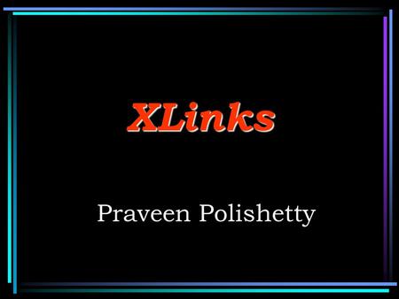 XLinks Praveen Polishetty. Contents : XLink Capabilities XLink Concepts XLink Core Properties XLink Semantic Properties XLink Behavior Properties XLink.