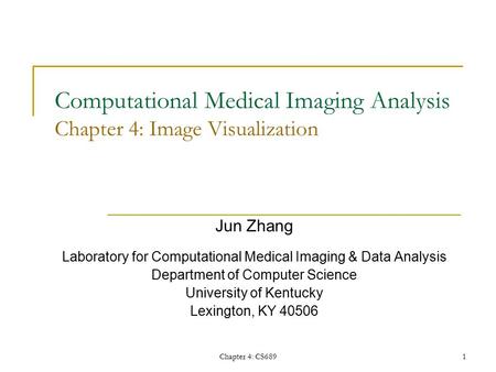 Chapter 4: CS6891 Computational Medical Imaging Analysis Chapter 4: Image Visualization Jun Zhang Laboratory for Computational Medical Imaging & Data Analysis.