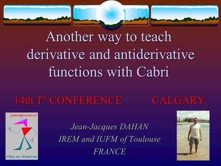 Another way to teach derivative and antiderivative functions with Cabri 14th T3 T3 T3 T3 CONFERENCE CALGARY Jean-Jacques DAHAN IREM and IUFM of Toulouse.