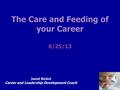 The Care and Feeding of your Career The Care and Feeding of your Career 6/25/13 Janet Bickel Career and Leadership Development Coach.