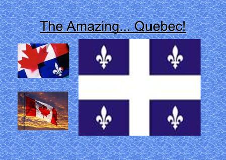 The Amazing... Quebec! Location Quebec is partly detached from Canada by Hudson Bay. It faces Europe and the heart of North America. The Canadian Shield.