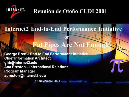  End to End Performance Initiative 12 Noviembre 2001 Reunión de Otoño CUDI 2001 Internet2 End-to-End Performance Initiative or Fat Pipes Are Not Enough.