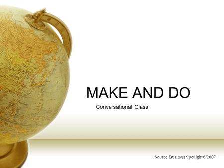 MAKE AND DO Conversational Class Source: Business Spotlight 6/2007.