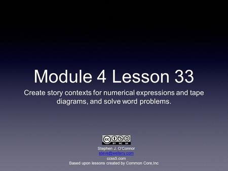 Module 4 Lesson 33 Create story contexts for numerical expressions and tape diagrams, and solve word problems. Based upon lessons created by Common Core,Inc.