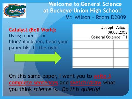 Welcome to General Science at Buckeye Union High School! Mr. Wilson – Room D2009 Catalyst (Bell Work): Using a pencil or blue/black pen, head your paper.