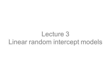 Lecture 3 Linear random intercept models. Example: Weight of Guinea Pigs Body weights of 48 pigs in 9 successive weeks of follow-up (Table 3.1 DLZ) The.