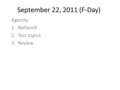 September 22, 2011 (F-Day) Agenda: 1.Bellwork 2.Test topics 3.Review.