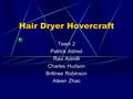 Hair Dryer Hovercraft Team 2 Patrick Aldred Ravi Arimilli Charles Hudson Brittnee Robinson Aileen Zhao.