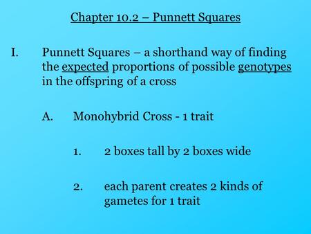 Chapter 10.2 – Punnett Squares I.Punnett Squares – a shorthand way of finding the expected proportions of possible genotypes in the offspring of a cross.