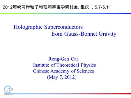 Holographic Superconductors from Gauss-Bonnet Gravity Rong-Gen Cai Institute of Theoretical Physics Chinese Academy of Sciences (May 7, 2012) 2012 海峡两岸粒子物理和宇宙学研讨会,