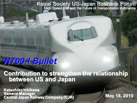 1 N700-I Bullet Contribution to strengthen the relationship between US and Japan Katsuhiko Ichikawa General Manager Central Japan Railway Company (CJR)