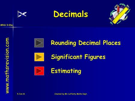 MNU 3-01a 5-Jun-16Created by Mr. Lafferty Maths Dept. Decimals www.mathsrevision.com Rounding Decimal Places Significant Figures Estimating.