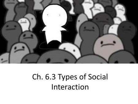 Ch. 6.3 Types of Social Interaction. Five types of Group Social Interaction – (Robert Nisbert) Cooperation – combining of effort to reach some goal. –