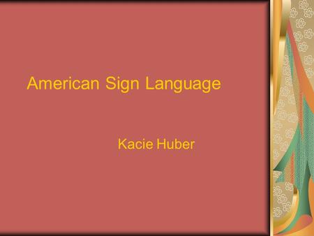 American Sign Language Kacie Huber. A Brief Description of ASL Expressed through the hands and face ASL has been used in America since the early 1800’s.