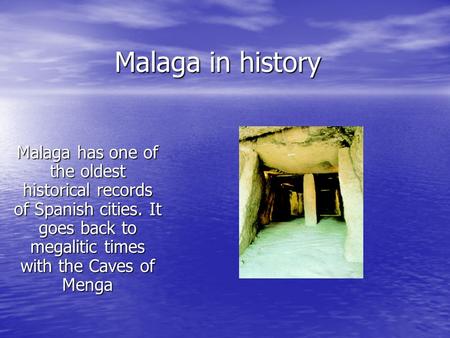 Malaga in history Malaga has one of the oldest historical records of Spanish cities. It goes back to megalitic times with the Caves of Menga.