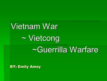 BY: Emily Amey Vietnam War ~ Vietcong ~Guerrilla Warfare.