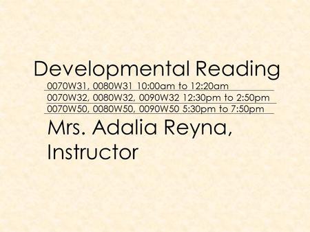 Developmental Reading 0070W31, 0080W31 10:00am to 12:20am 0070W32, 0080W32, 0090W32 12:30pm to 2:50pm 0070W50, 0080W50, 0090W50 5:30pm to 7:50pm Mrs.