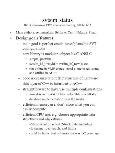 Svtsim status Bill Ashmanskas, CDF simulation meeting, 2001-11-15 Main authors: Ashmanskas, Belforte, Cerri, Nakaya, Punzi Design goals/features: –main.