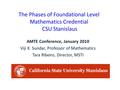 The Phases of Foundational Level Mathematics Credential CSU Stanislaus AMTE Conference, January 2010 Viji K. Sundar, Professor of Mathematics Tara Ribeiro,