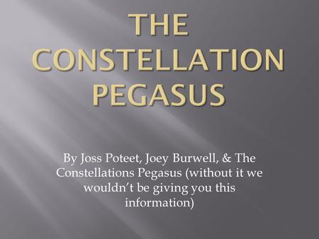 By Joss Poteet, Joey Burwell, & The Constellations Pegasus (without it we wouldn’t be giving you this information)