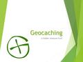 Geocaching A hidden treasure hunt. What is geocaching?  It is a game that resembles treasure hunt legends.  Using GPS devices participants navigate.