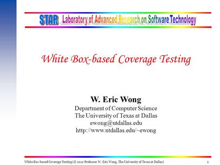 White Box-based Coverage Testing (© 2012 Professor W. Eric Wong, The University of Texas at Dallas) 111 W. Eric Wong Department of Computer Science The.