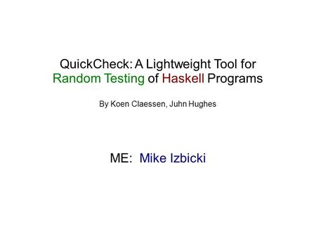 QuickCheck: A Lightweight Tool for Random Testing of Haskell Programs By Koen Claessen, Juhn Hughes ME: Mike Izbicki.