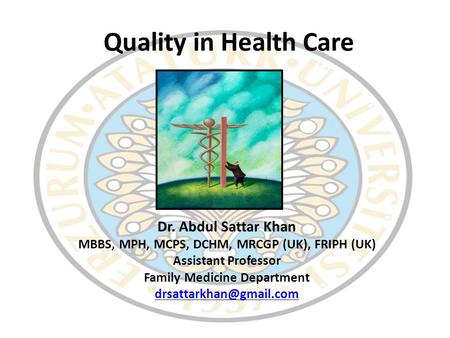 Quality in Health Care Dr. Abdul Sattar Khan MBBS, MPH, MCPS, DCHM, MRCGP (UK), FRIPH (UK) Assistant Professor Family Medicine Department