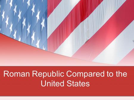 Roman Republic Compared to the United States. OHIO ACADEMIC CONTENT STANDARD Government Strand 17: Greek democracy and the Roman Republic were a radical.