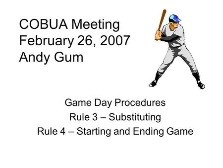 COBUA Meeting February 26, 2007 Andy Gum Game Day Procedures Rule 3 – Substituting Rule 4 – Starting and Ending Game.