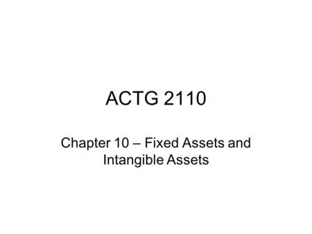 ACTG 2110 Chapter 10 – Fixed Assets and Intangible Assets.