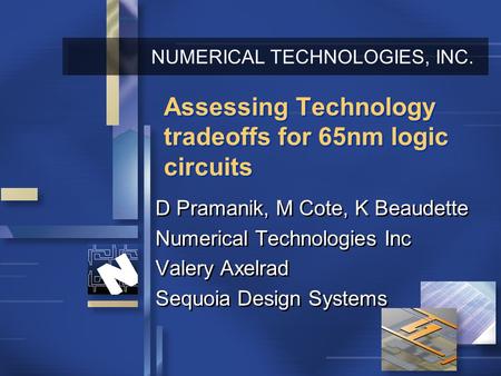 NUMERICAL TECHNOLOGIES, INC. Assessing Technology tradeoffs for 65nm logic circuits D Pramanik, M Cote, K Beaudette Numerical Technologies Inc Valery Axelrad.