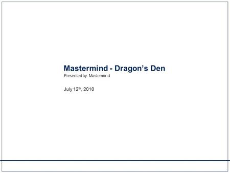 Mastermind - Dragon’s Den Presented by: Mastermind July 12 th, 2010.