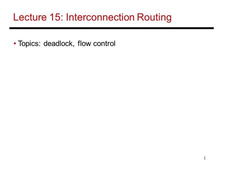 1 Lecture 15: Interconnection Routing Topics: deadlock, flow control.