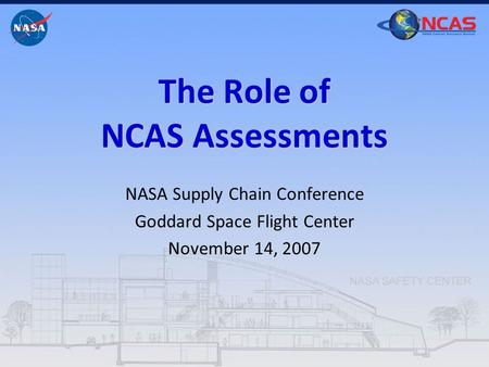 The Role of NCAS Assessments NASA Supply Chain Conference Goddard Space Flight Center November 14, 2007.