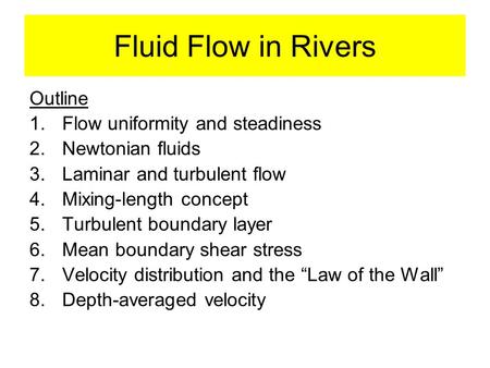 Fluid Flow in Rivers Outline 1.Flow uniformity and steadiness 2.Newtonian fluids 3.Laminar and turbulent flow 4.Mixing-length concept 5.Turbulent boundary.