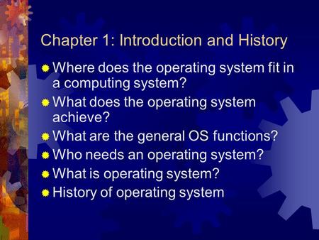 Chapter 1: Introduction and History  Where does the operating system fit in a computing system?  What does the operating system achieve?  What are the.