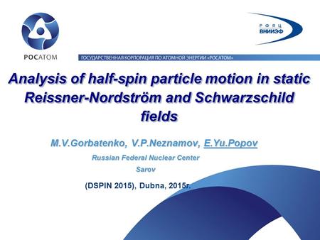 Analysis of half-spin particle motion in static Reissner-Nordström and Schwarzschild fields М.V.Gorbatenko, V.P.Neznamov, Е.Yu.Popov (DSPIN 2015), Dubna,