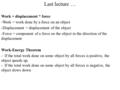 Last lecture … Work = displacement * force -Work = work done by a force on an object -Displacement = displacement of the object -Force = component of a.